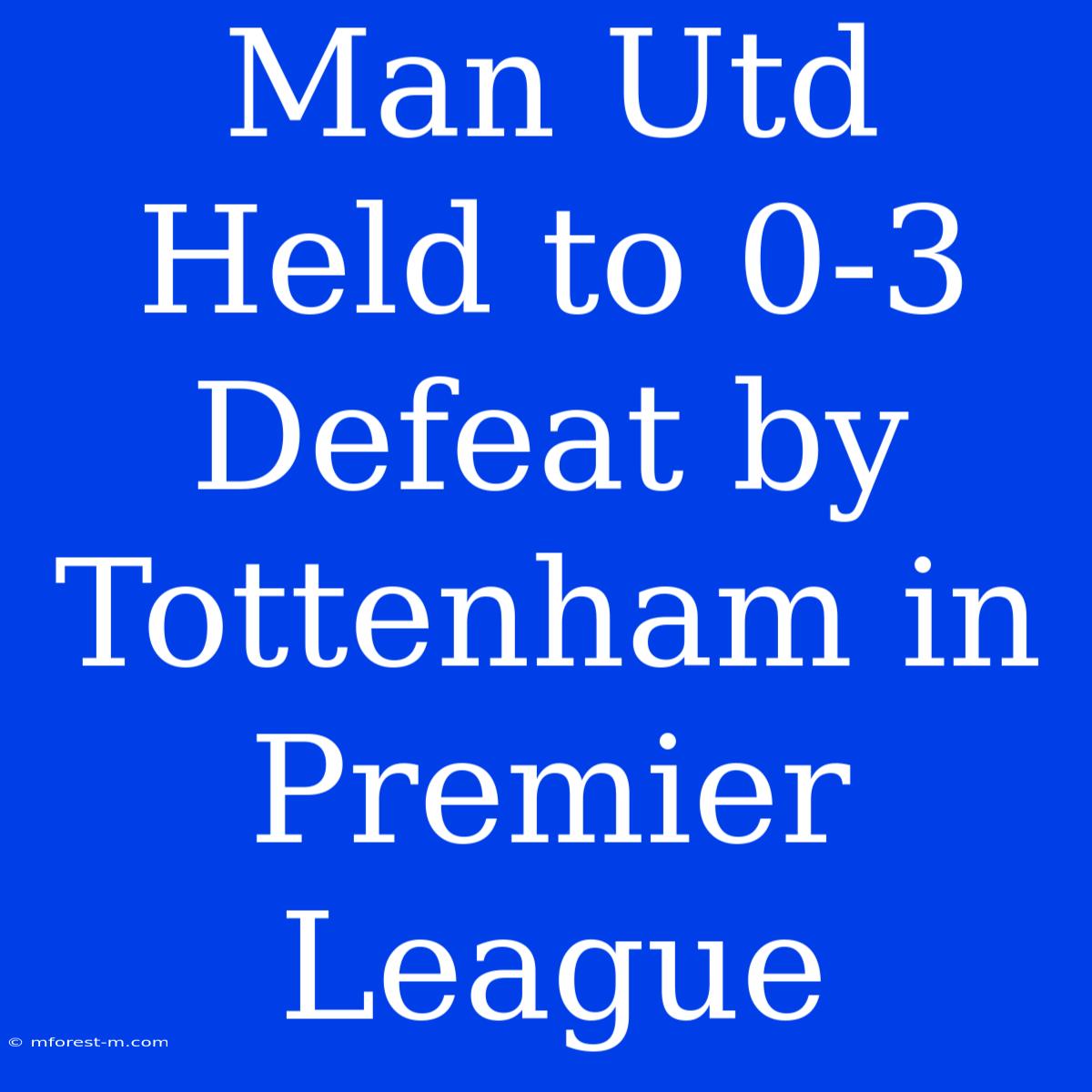 Man Utd Held To 0-3 Defeat By Tottenham In Premier League