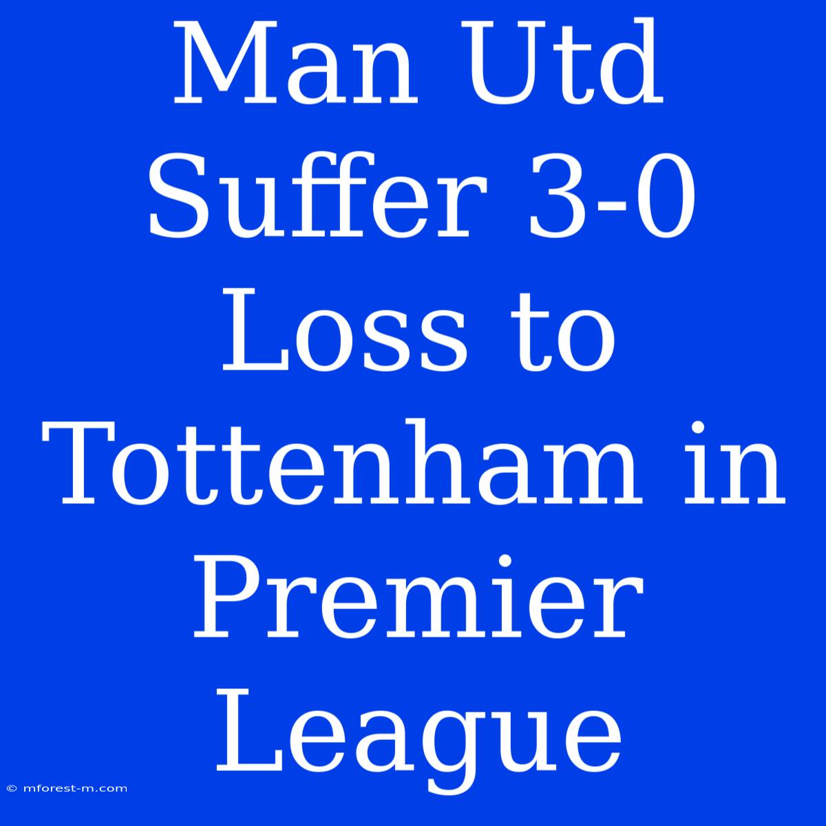 Man Utd Suffer 3-0 Loss To Tottenham In Premier League