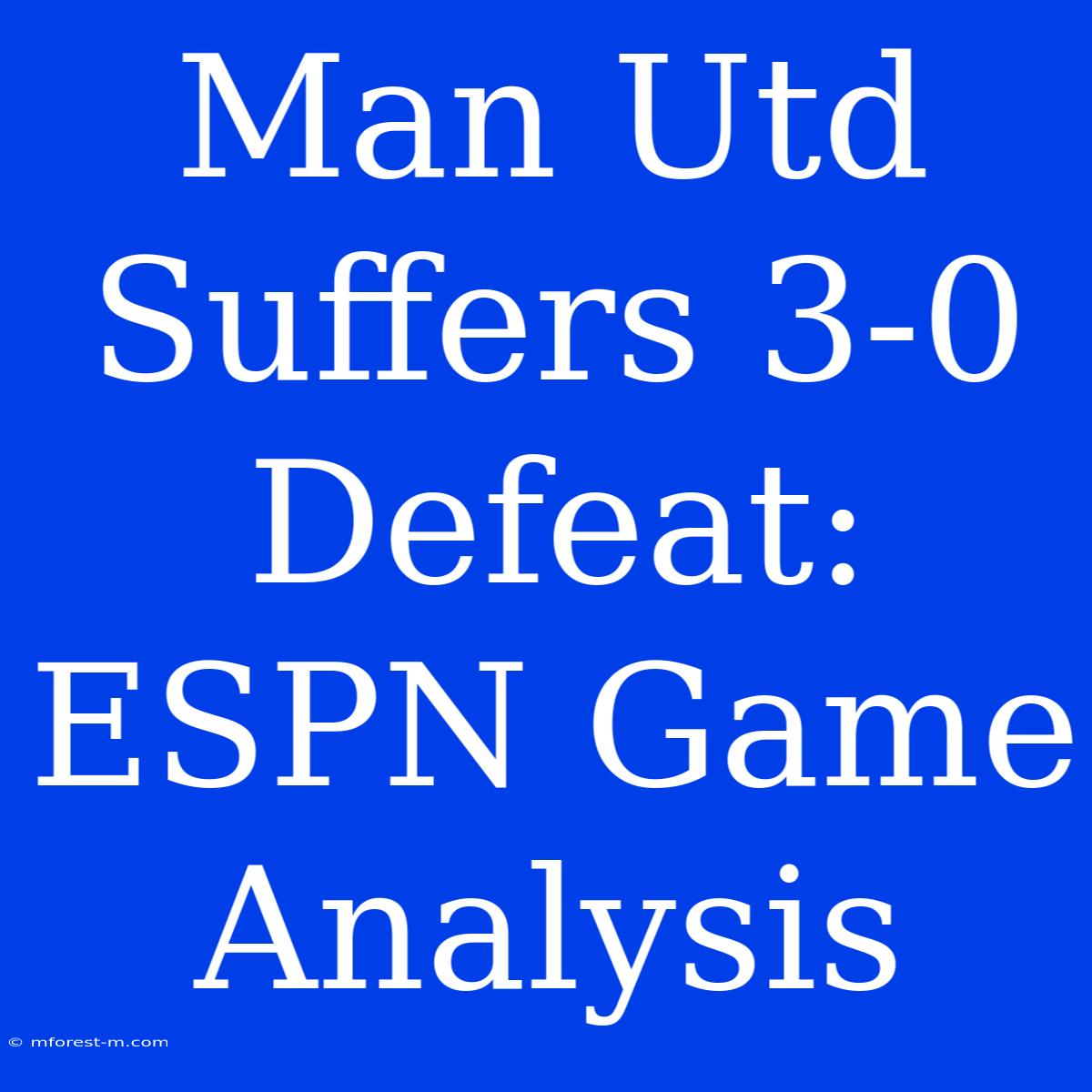 Man Utd Suffers 3-0 Defeat: ESPN Game Analysis