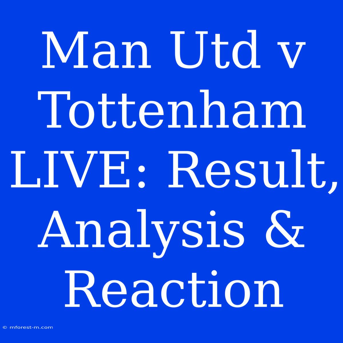 Man Utd V Tottenham LIVE: Result, Analysis & Reaction