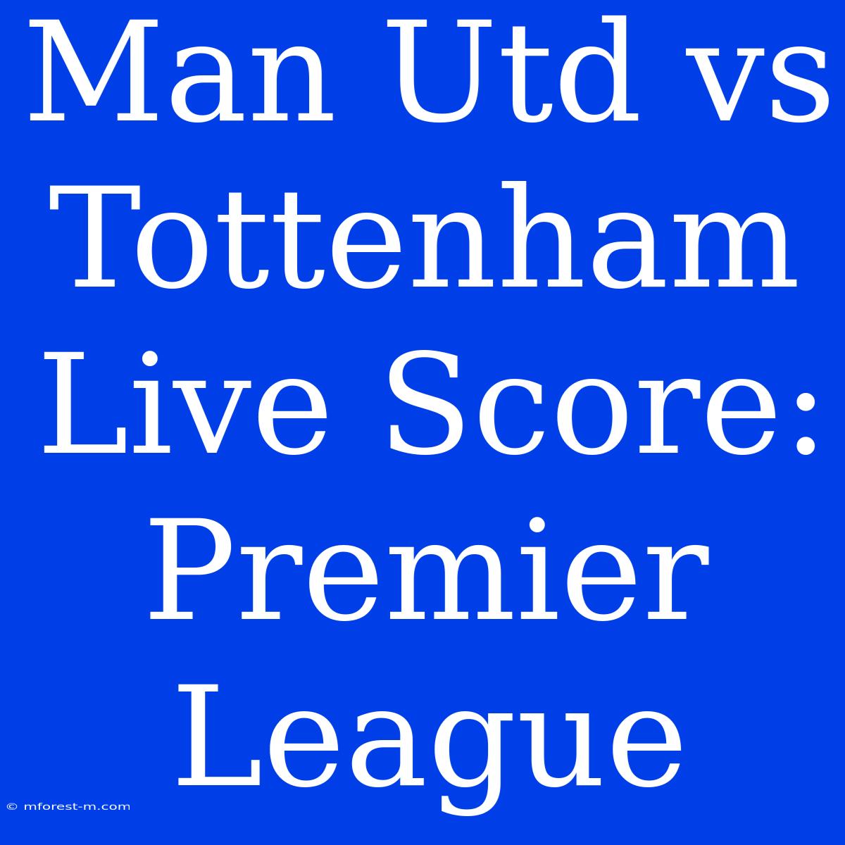 Man Utd Vs Tottenham Live Score: Premier League