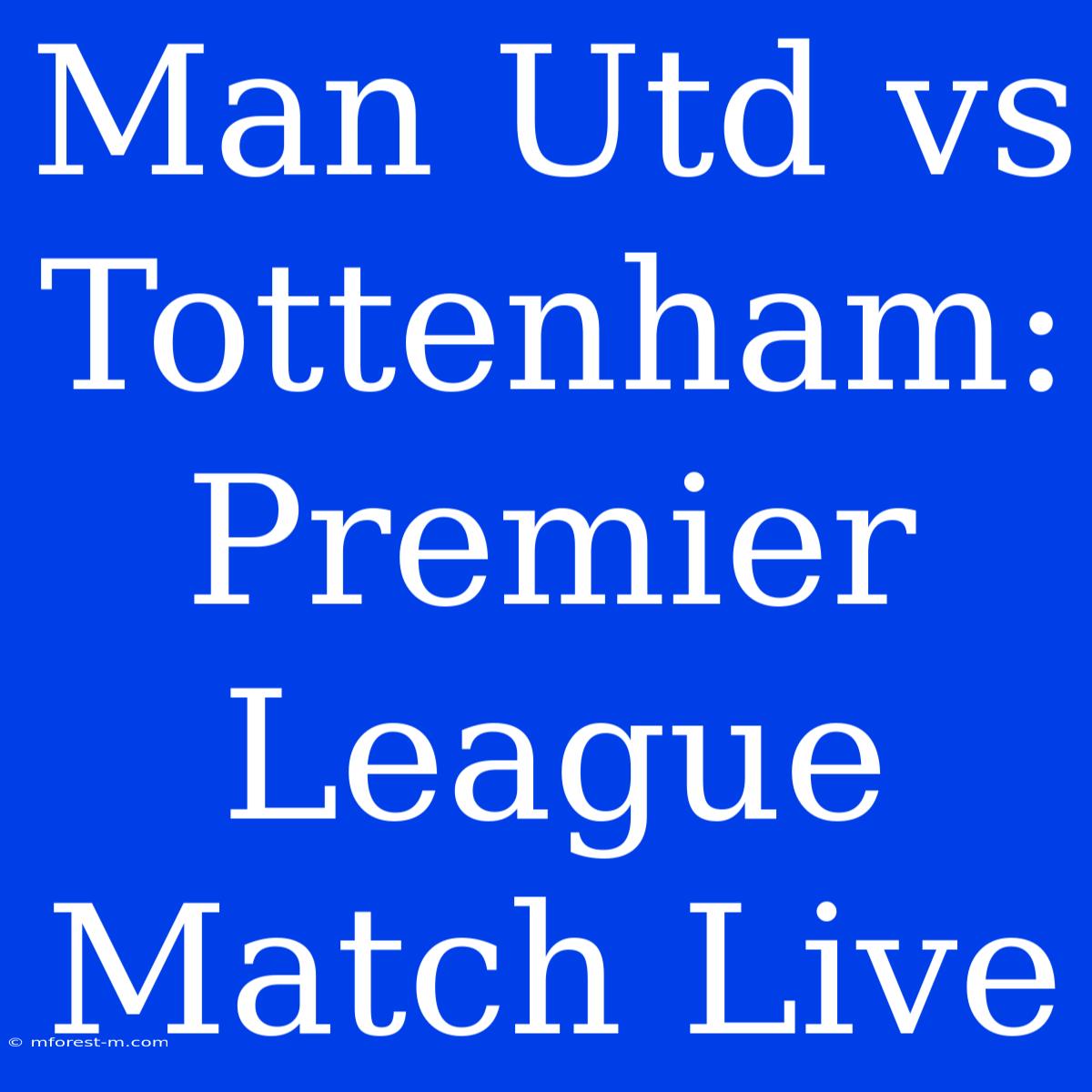 Man Utd Vs Tottenham: Premier League Match Live