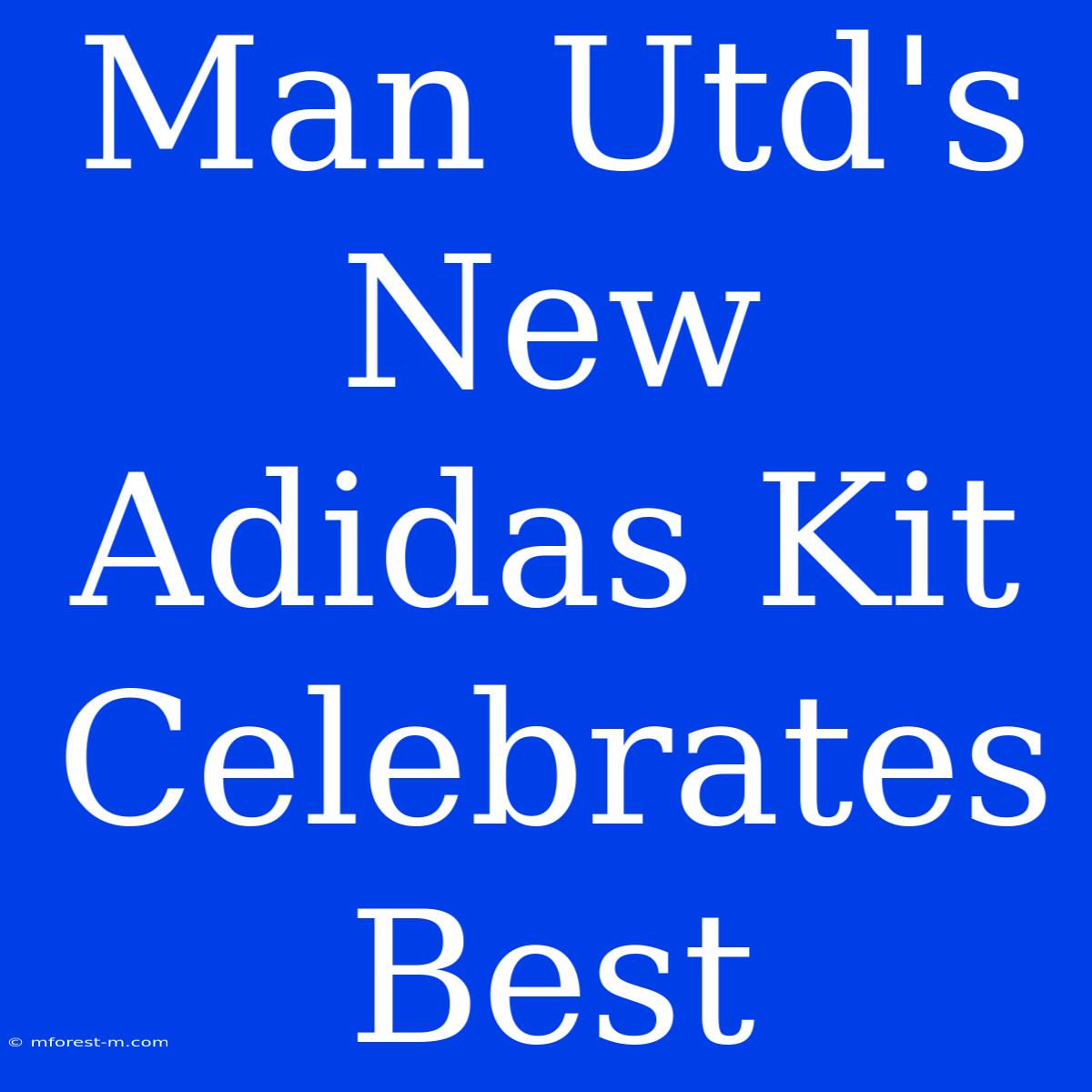 Man Utd's New Adidas Kit Celebrates Best