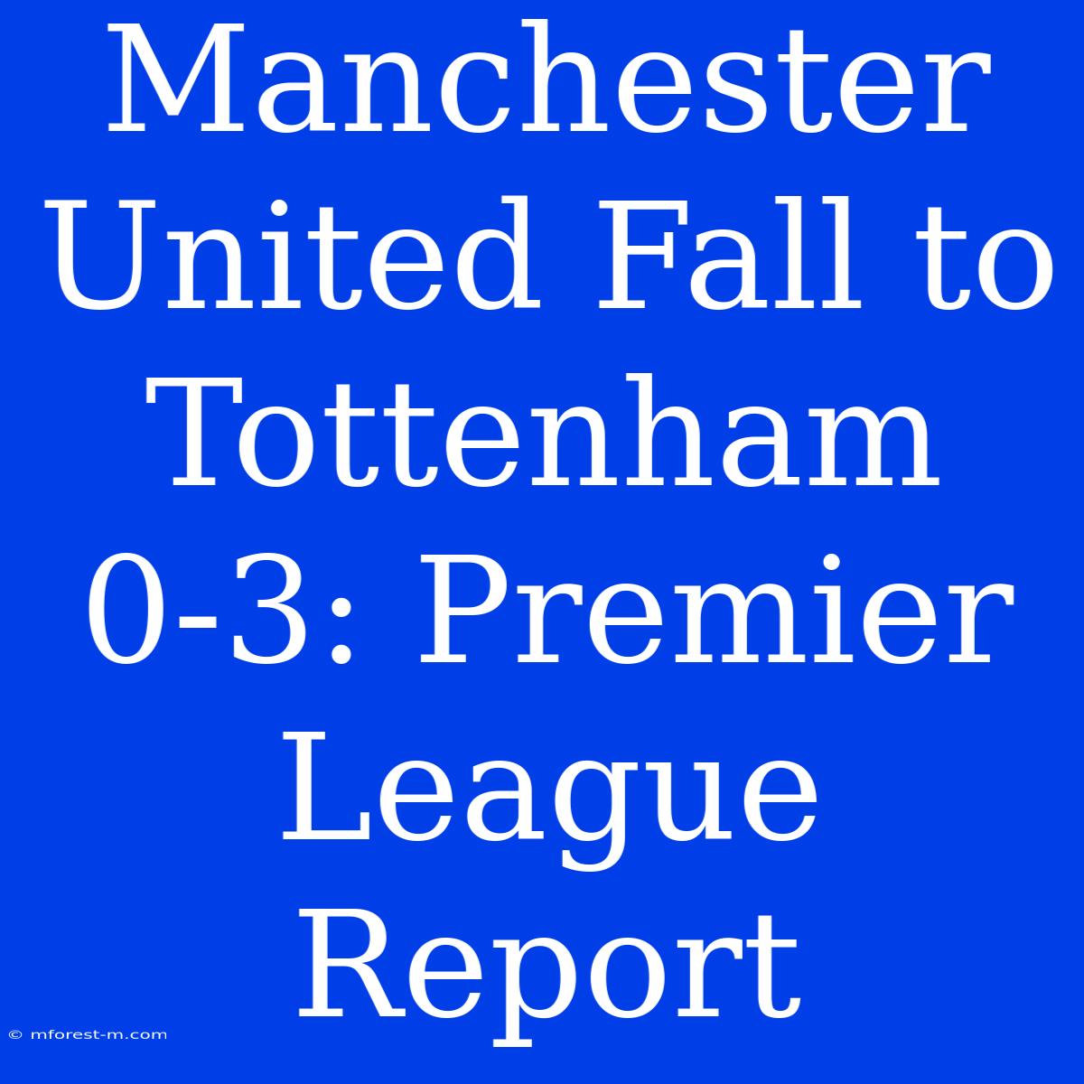 Manchester United Fall To Tottenham 0-3: Premier League Report