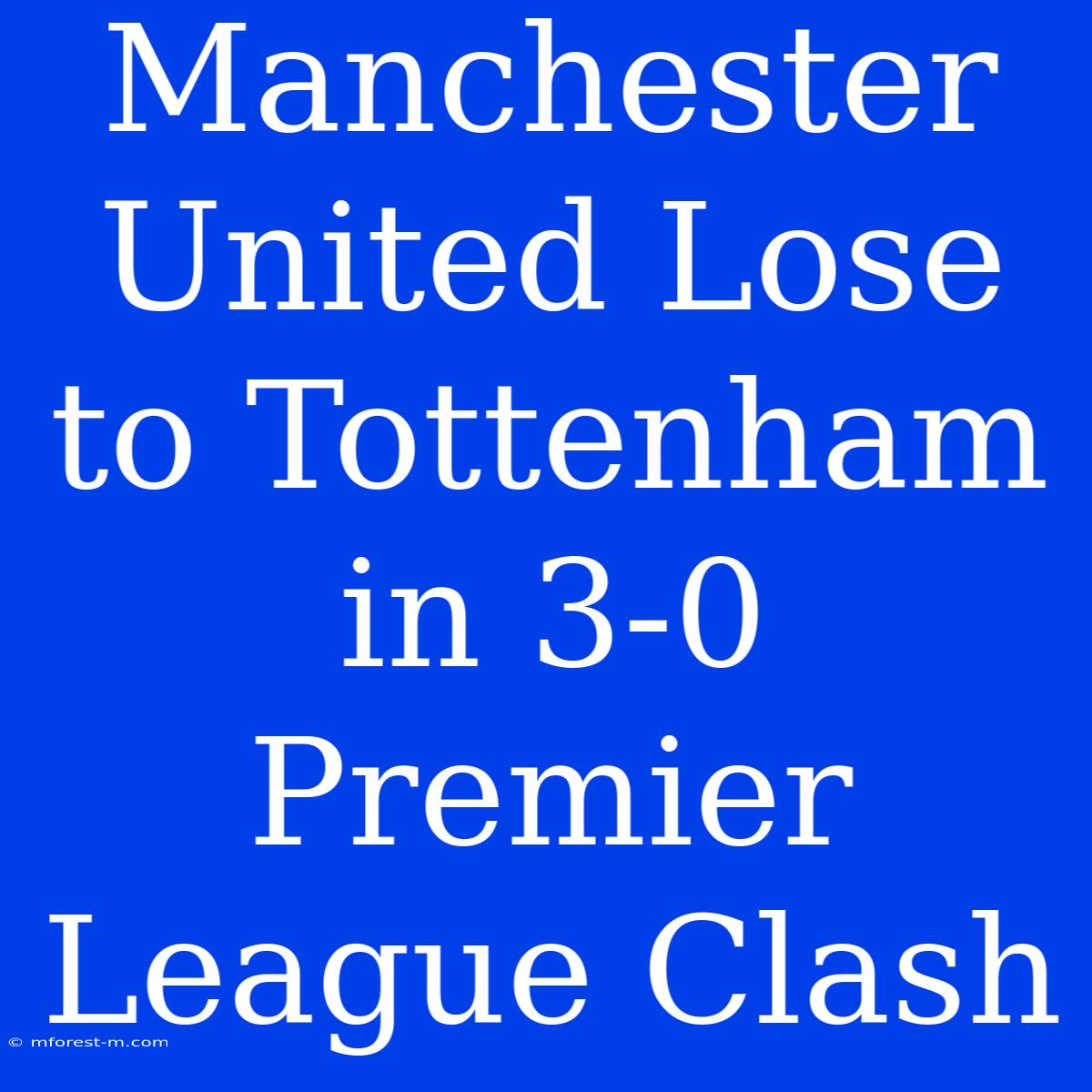 Manchester United Lose To Tottenham In 3-0 Premier League Clash