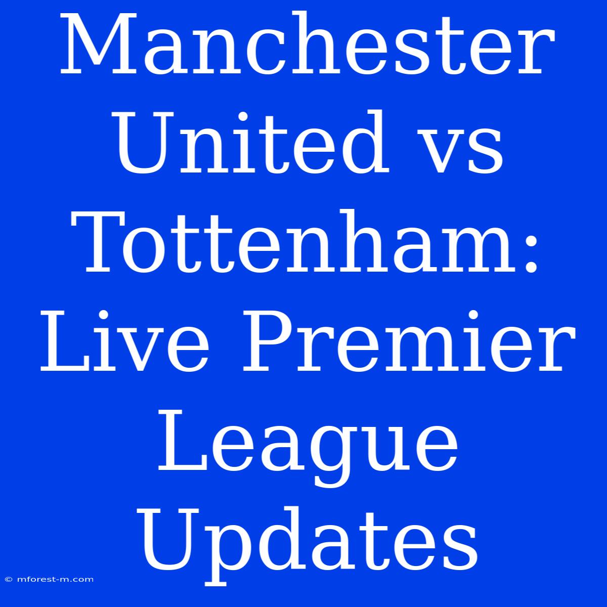 Manchester United Vs Tottenham: Live Premier League Updates