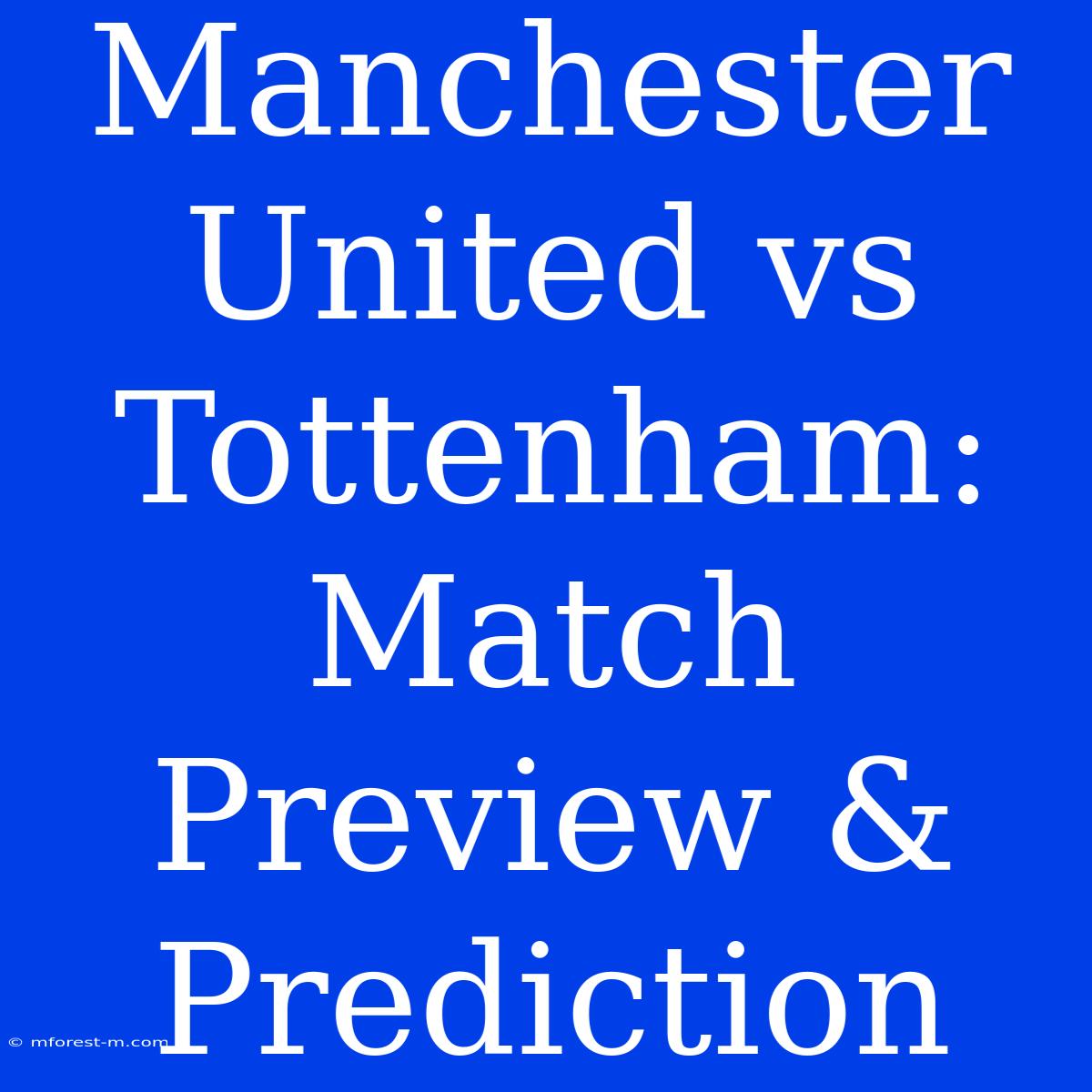 Manchester United Vs Tottenham: Match Preview & Prediction