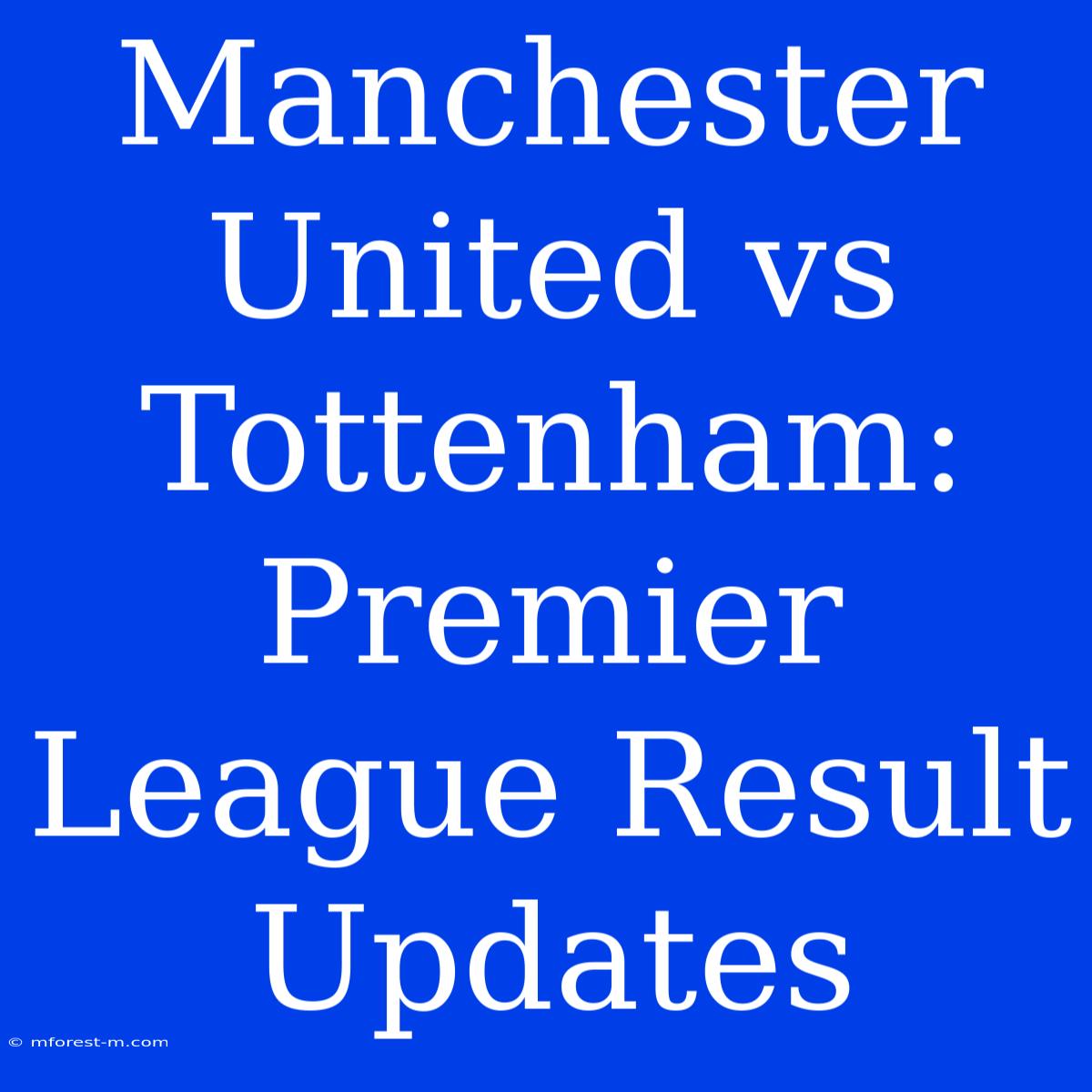 Manchester United Vs Tottenham: Premier League Result Updates