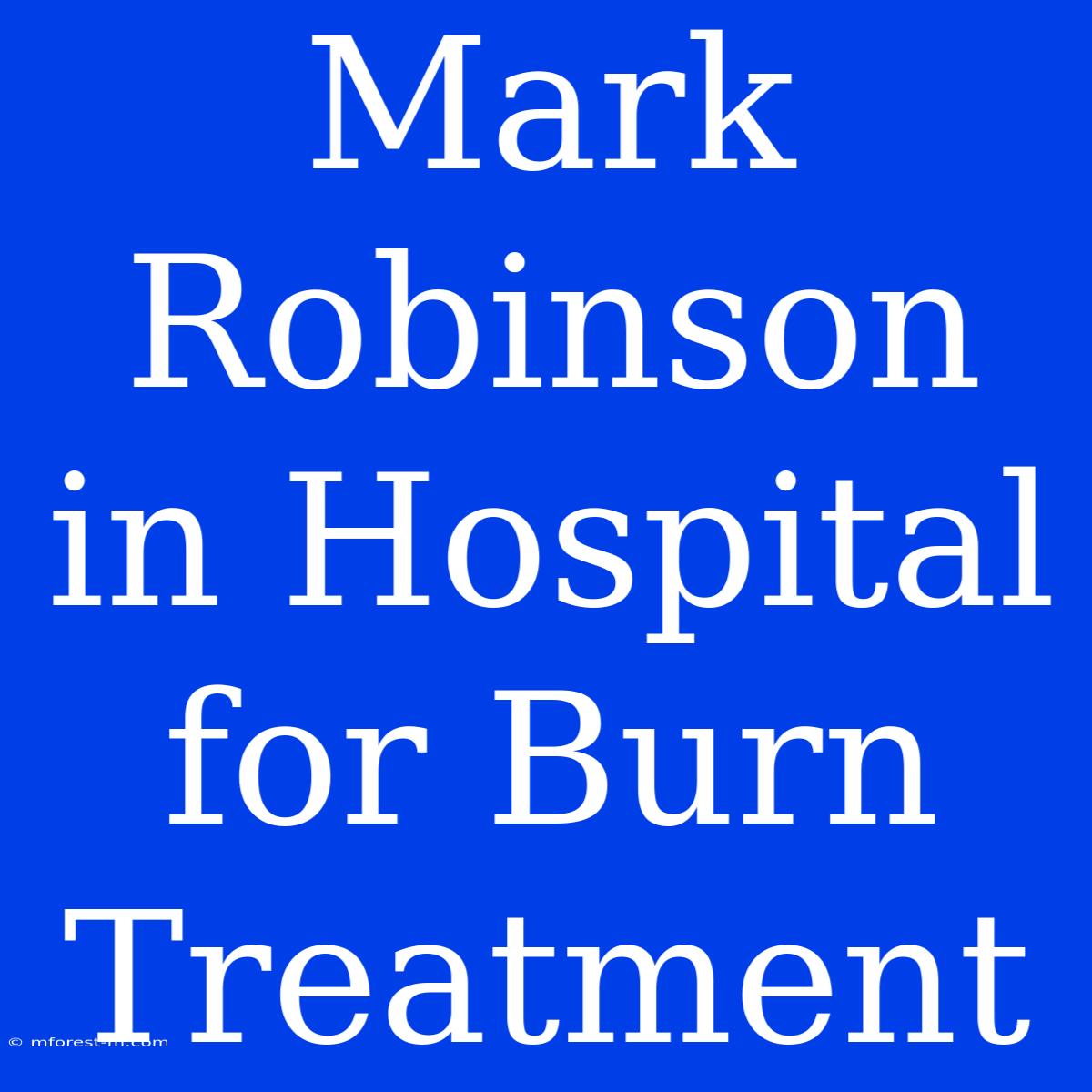 Mark Robinson In Hospital For Burn Treatment