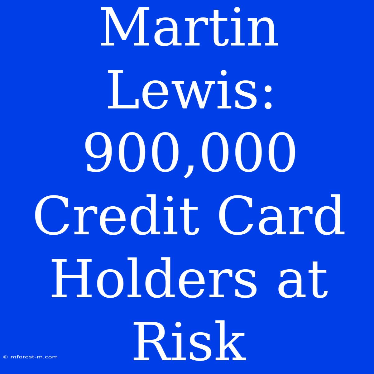 Martin Lewis: 900,000 Credit Card Holders At Risk