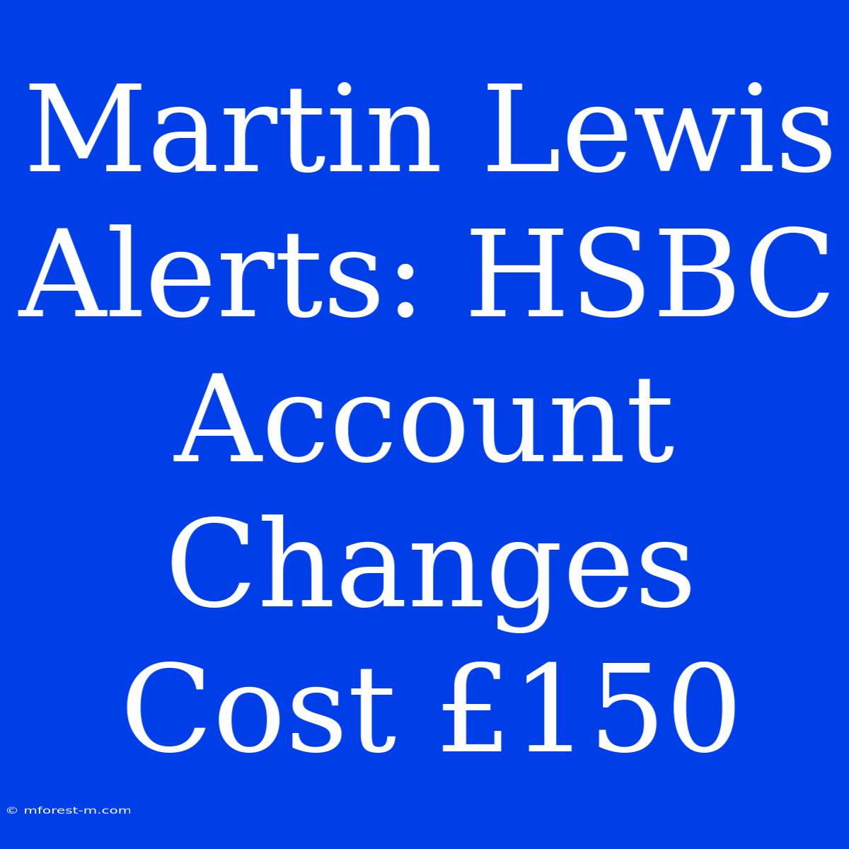 Martin Lewis Alerts: HSBC Account Changes Cost £150