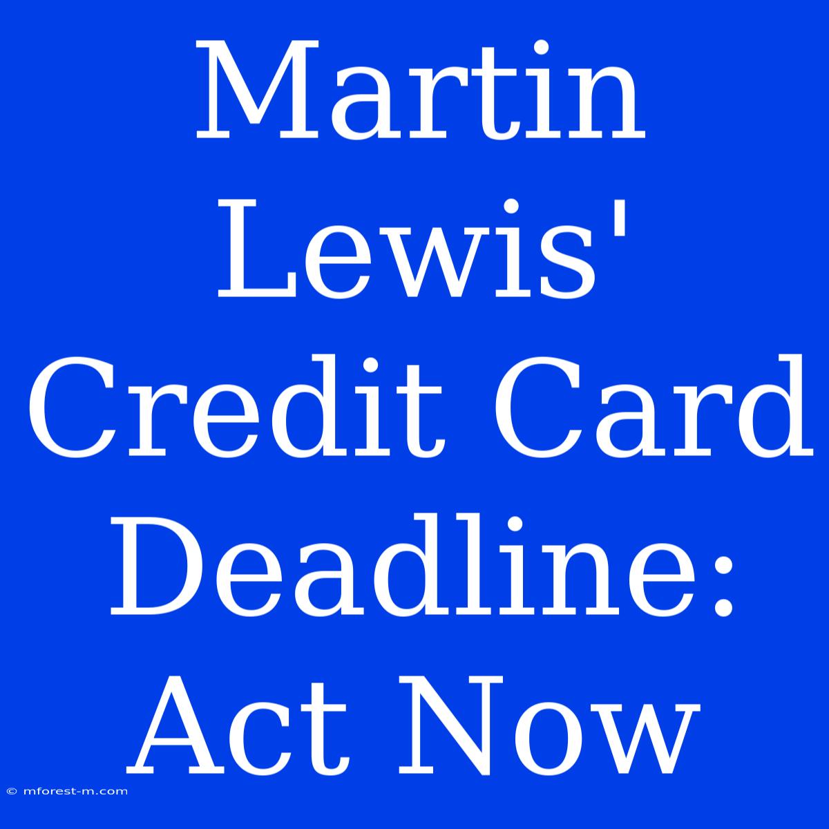 Martin Lewis' Credit Card Deadline: Act Now 