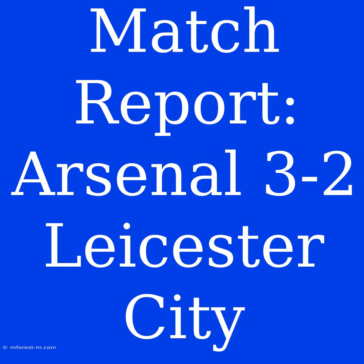 Match Report: Arsenal 3-2 Leicester City