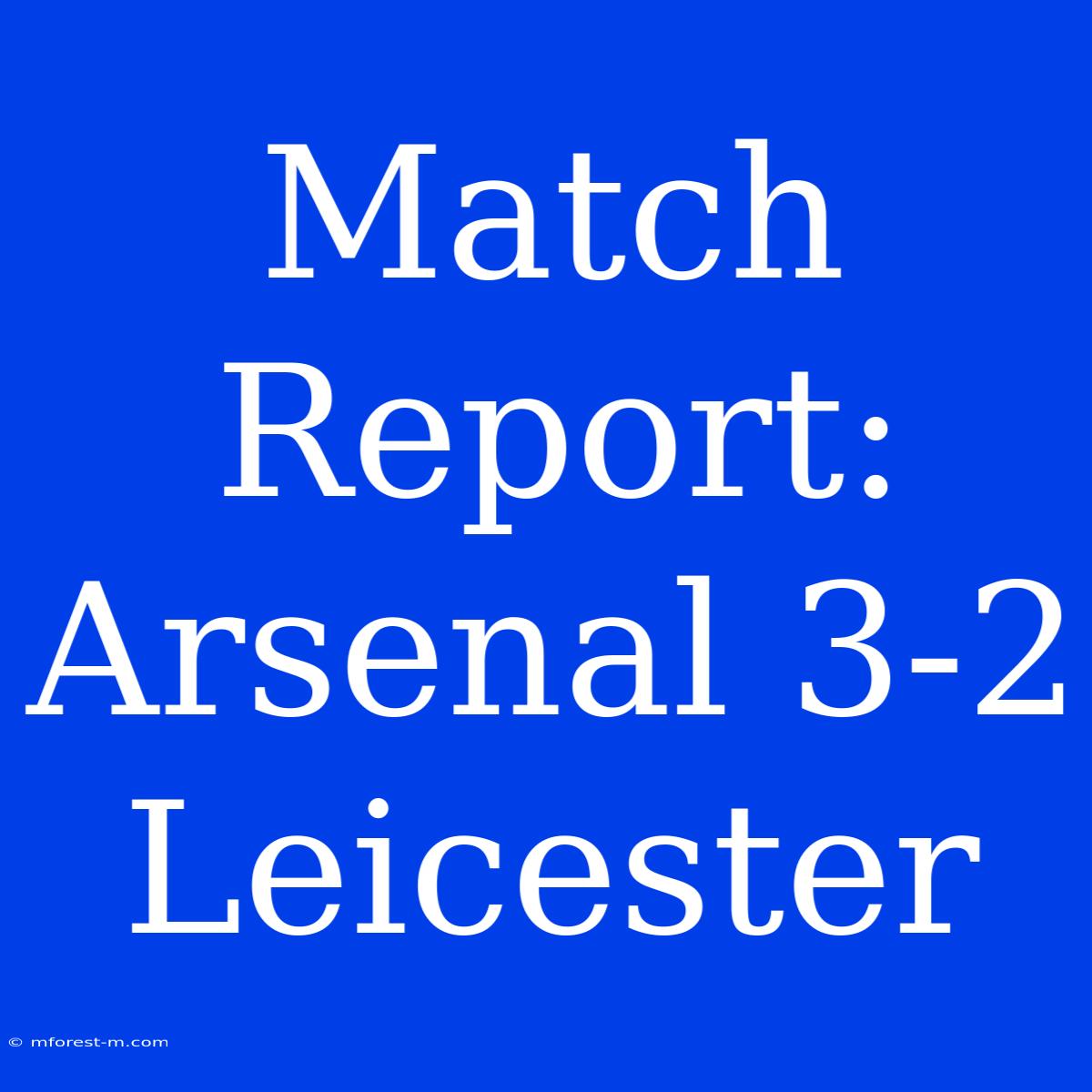 Match Report: Arsenal 3-2 Leicester