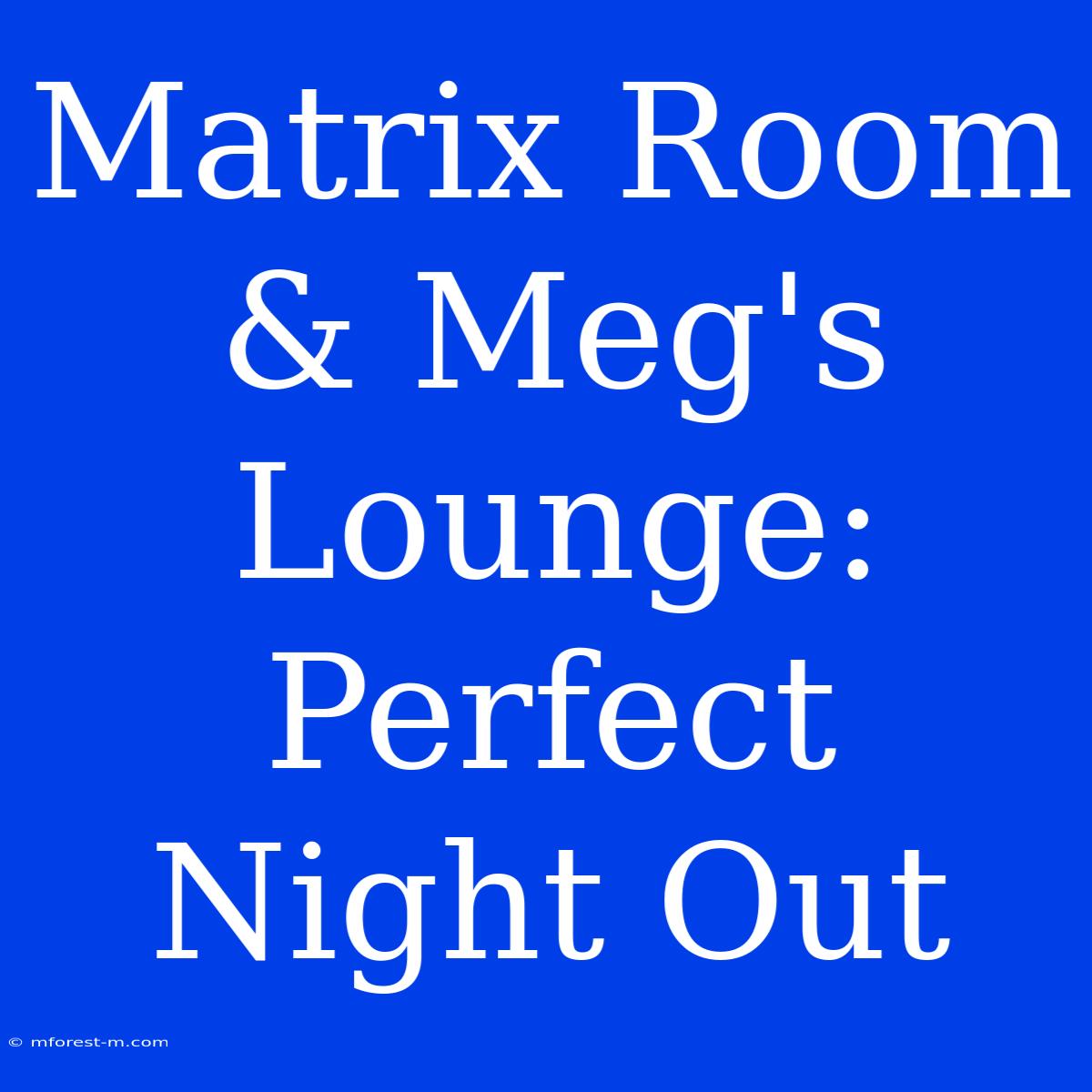 Matrix Room & Meg's Lounge: Perfect Night Out