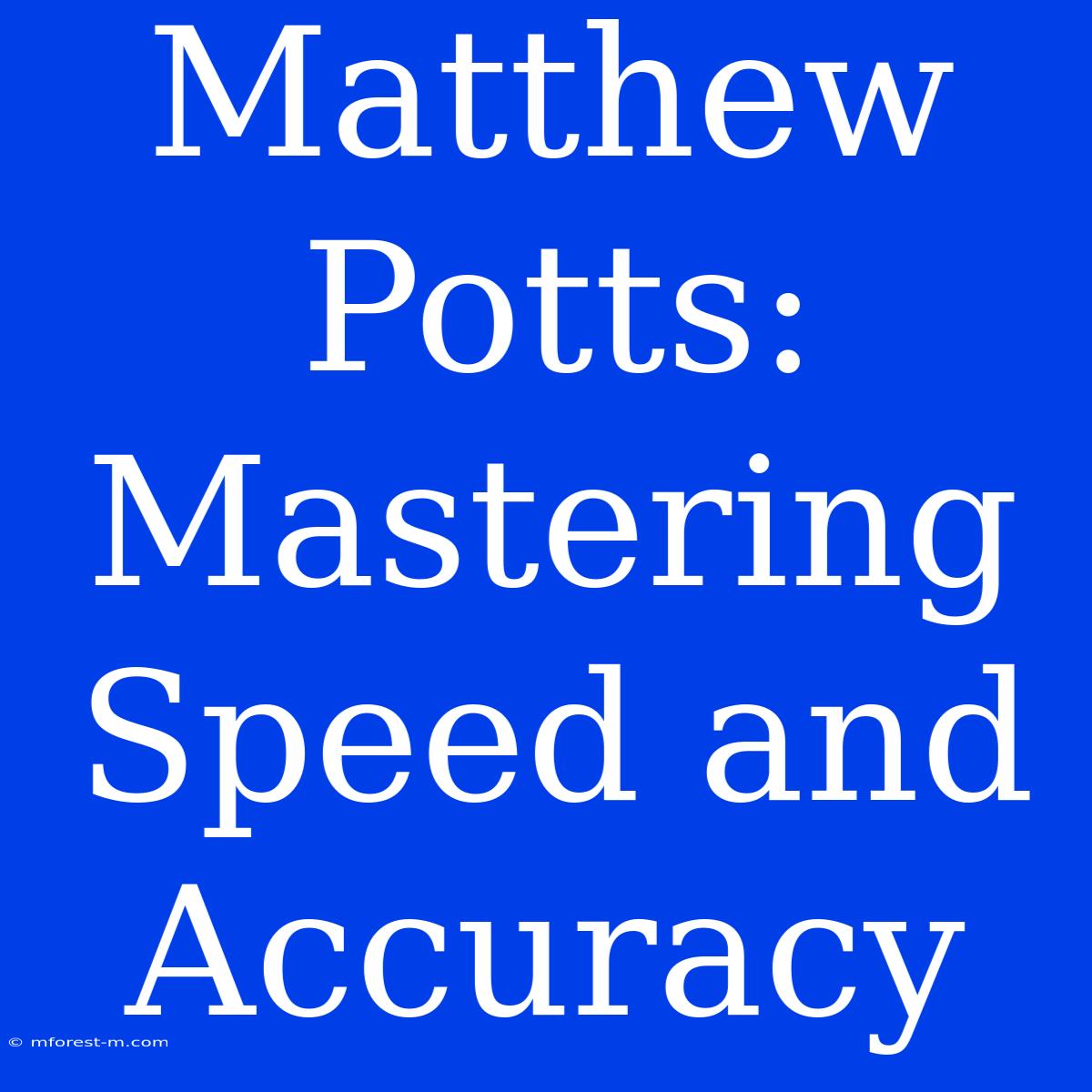 Matthew Potts: Mastering Speed And Accuracy