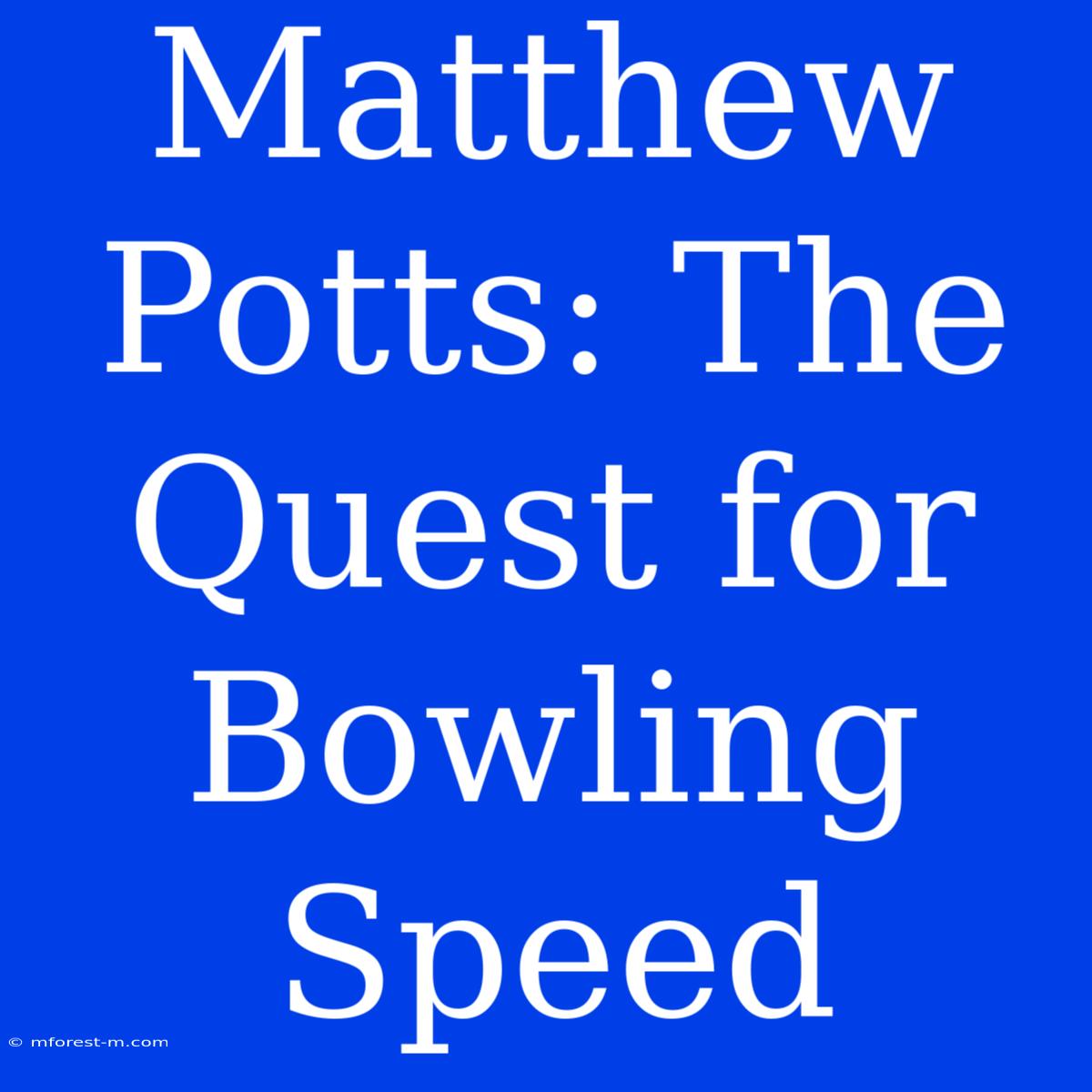 Matthew Potts: The Quest For Bowling Speed