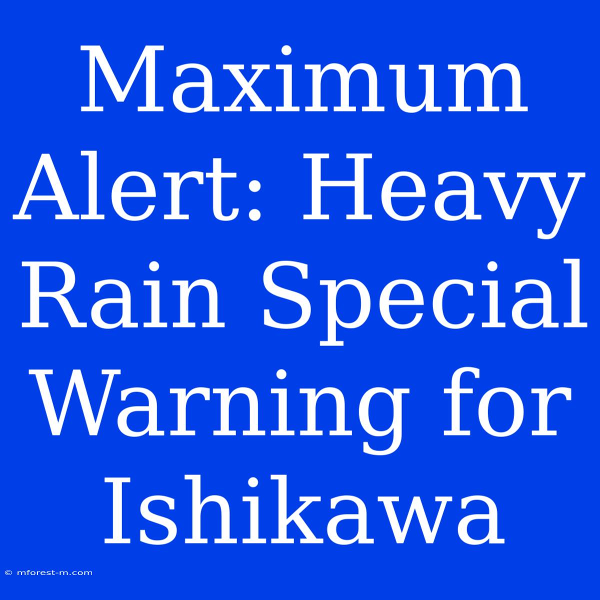 Maximum Alert: Heavy Rain Special Warning For Ishikawa