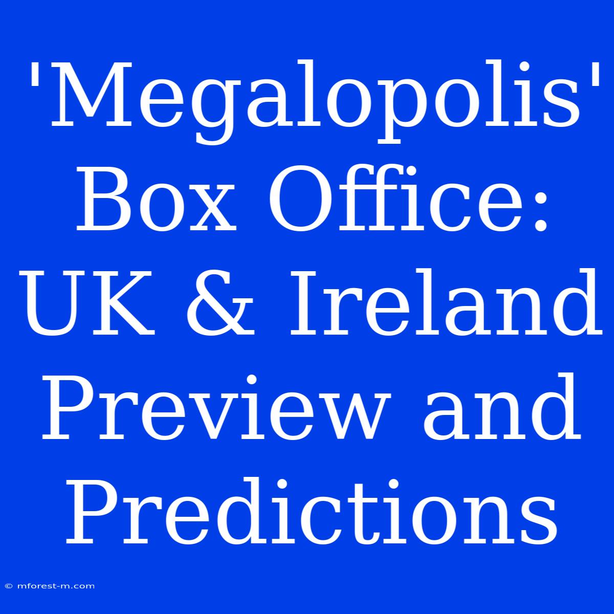 'Megalopolis' Box Office: UK & Ireland Preview And Predictions 