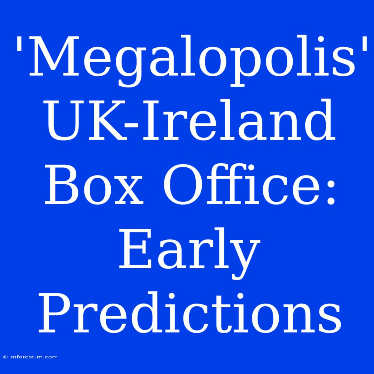 'Megalopolis' UK-Ireland Box Office: Early Predictions