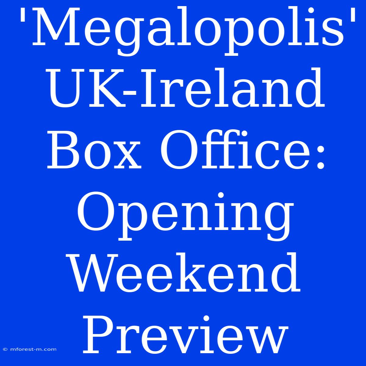 'Megalopolis' UK-Ireland Box Office: Opening Weekend Preview 