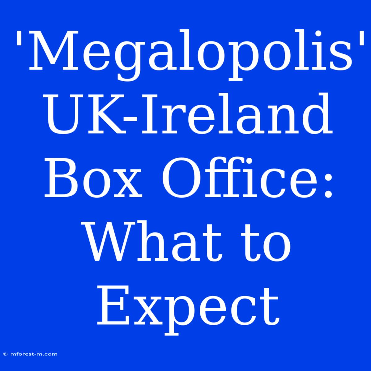 'Megalopolis' UK-Ireland Box Office: What To Expect