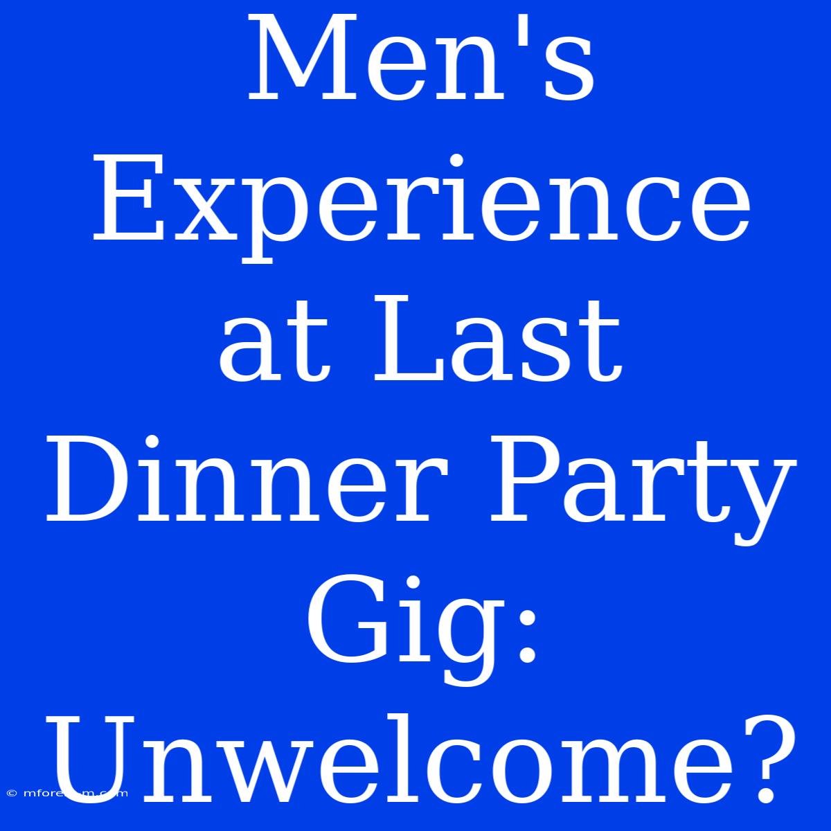 Men's Experience At Last Dinner Party Gig: Unwelcome?