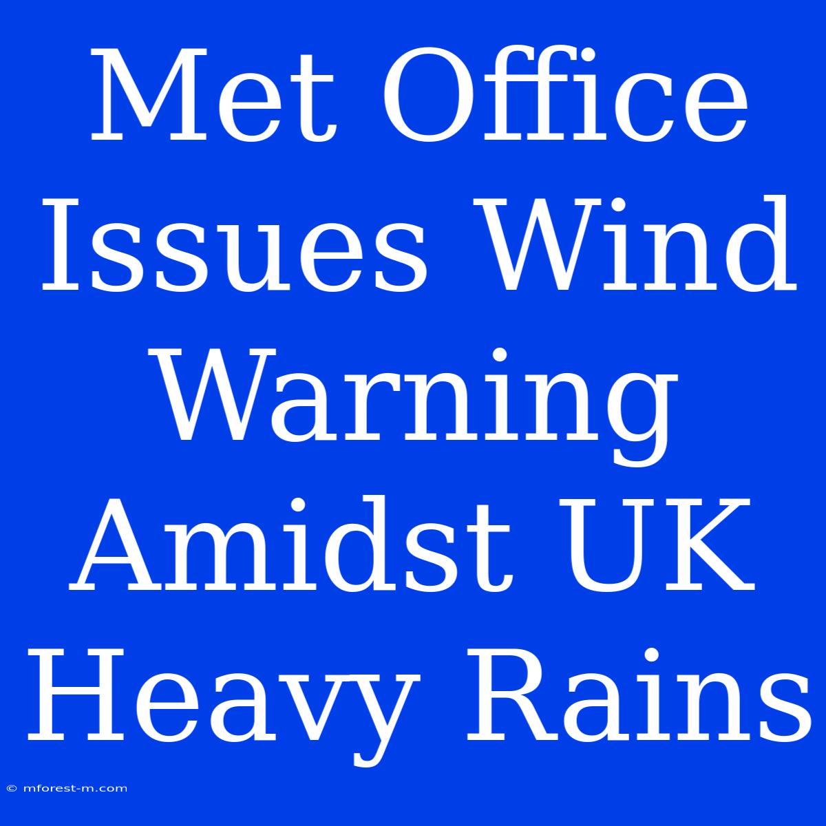 Met Office Issues Wind Warning Amidst UK Heavy Rains