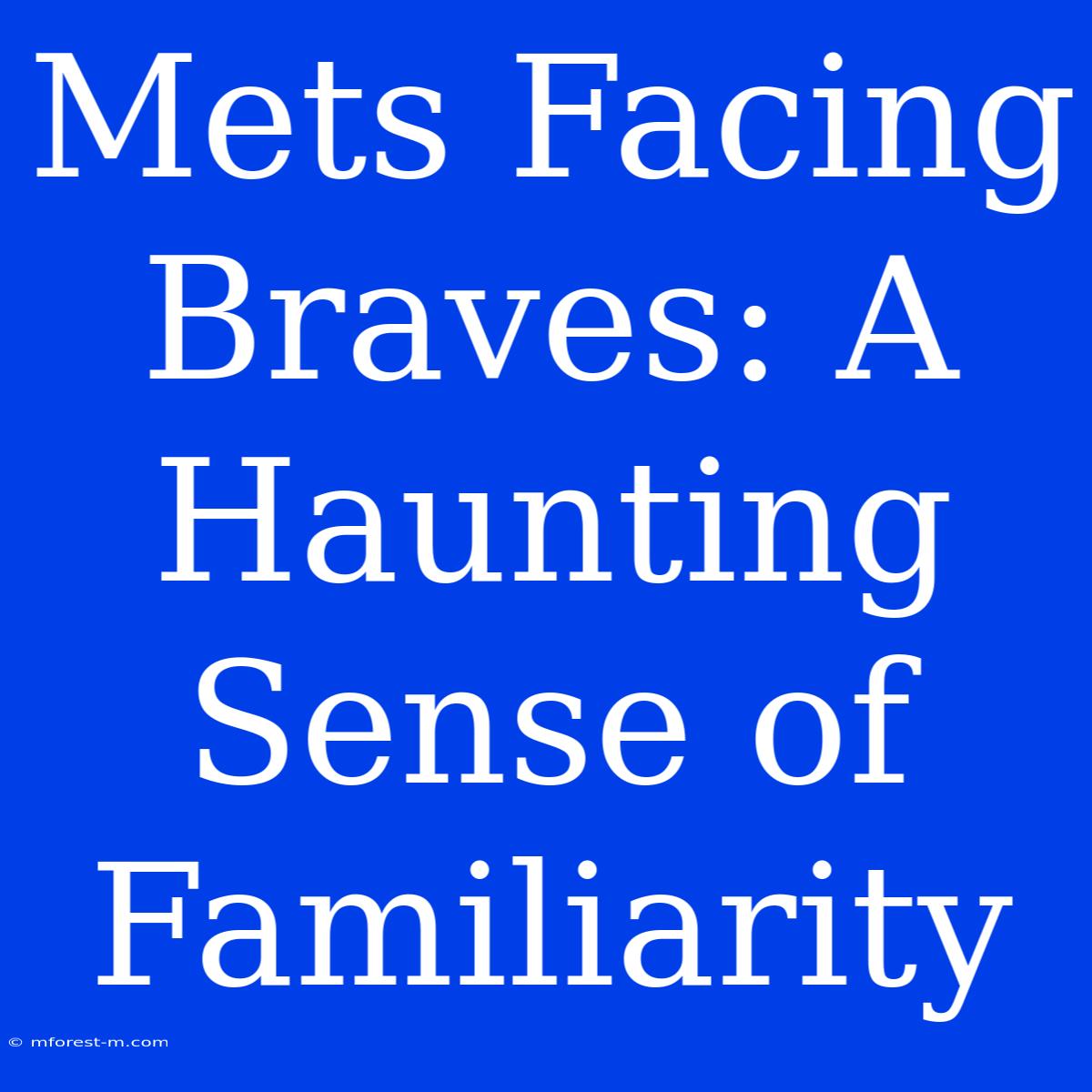 Mets Facing Braves: A Haunting Sense Of Familiarity