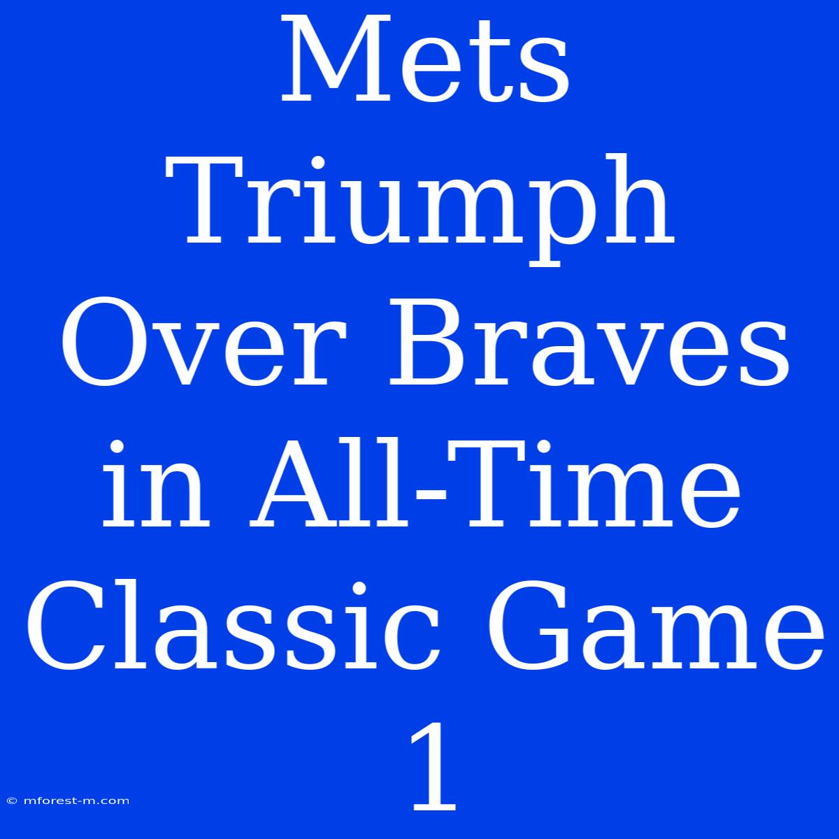 Mets Triumph Over Braves In All-Time Classic Game 1