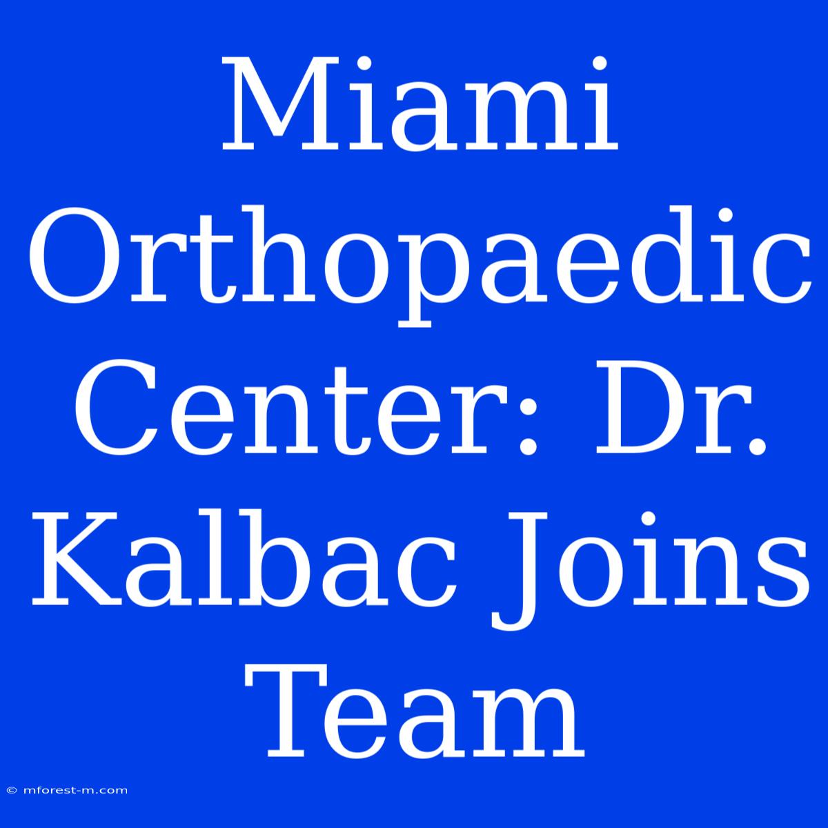 Miami Orthopaedic Center: Dr. Kalbac Joins Team