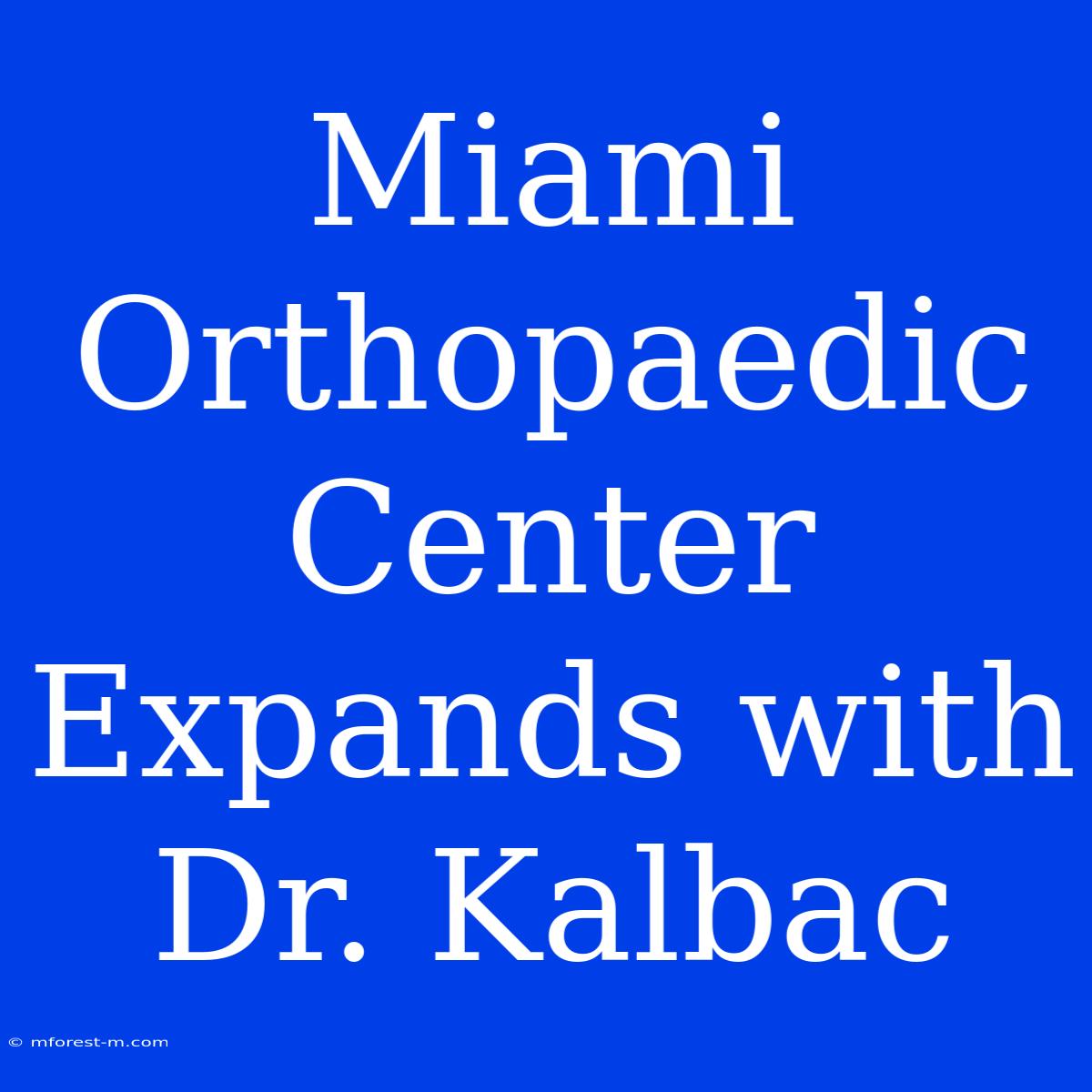 Miami Orthopaedic Center Expands With Dr. Kalbac