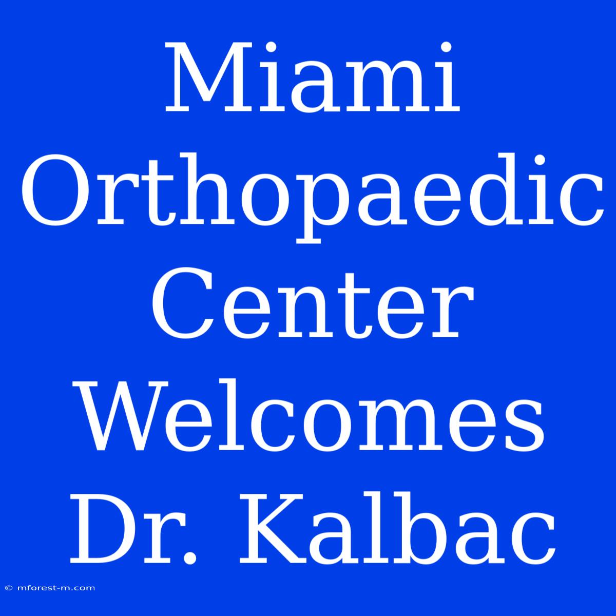 Miami Orthopaedic Center Welcomes Dr. Kalbac