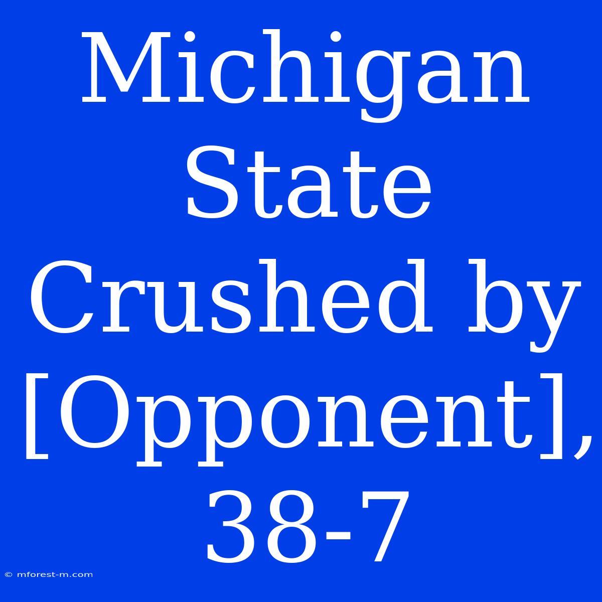 Michigan State Crushed By [Opponent], 38-7 