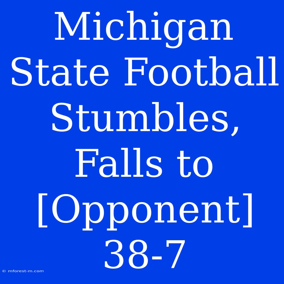 Michigan State Football Stumbles, Falls To [Opponent] 38-7