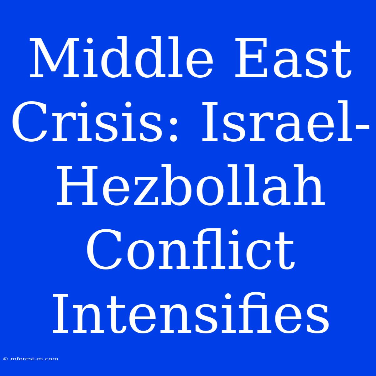 Middle East Crisis: Israel-Hezbollah Conflict Intensifies