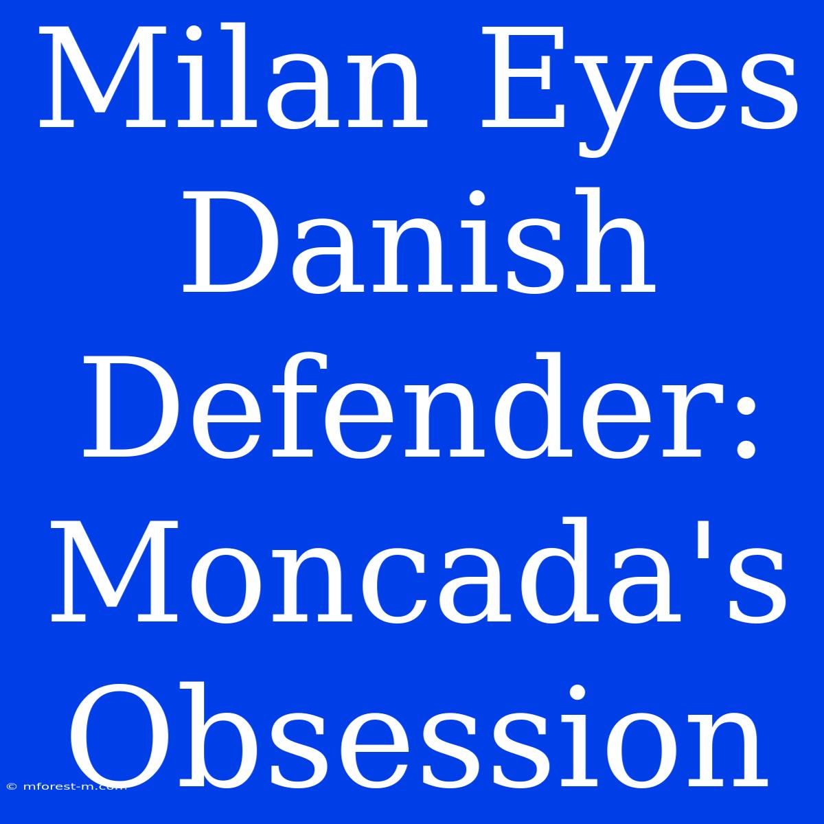 Milan Eyes Danish Defender: Moncada's Obsession