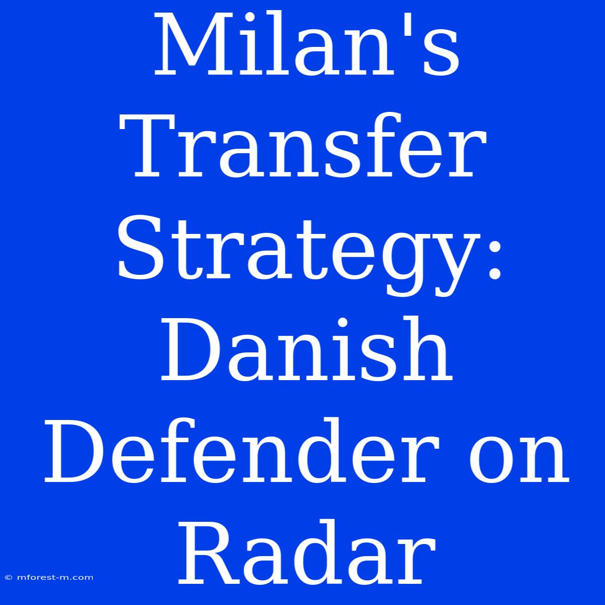 Milan's Transfer Strategy: Danish Defender On Radar