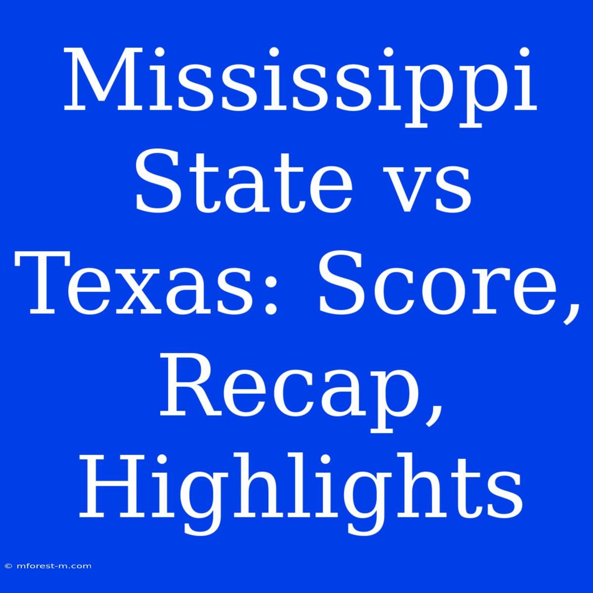 Mississippi State Vs Texas: Score, Recap, Highlights 