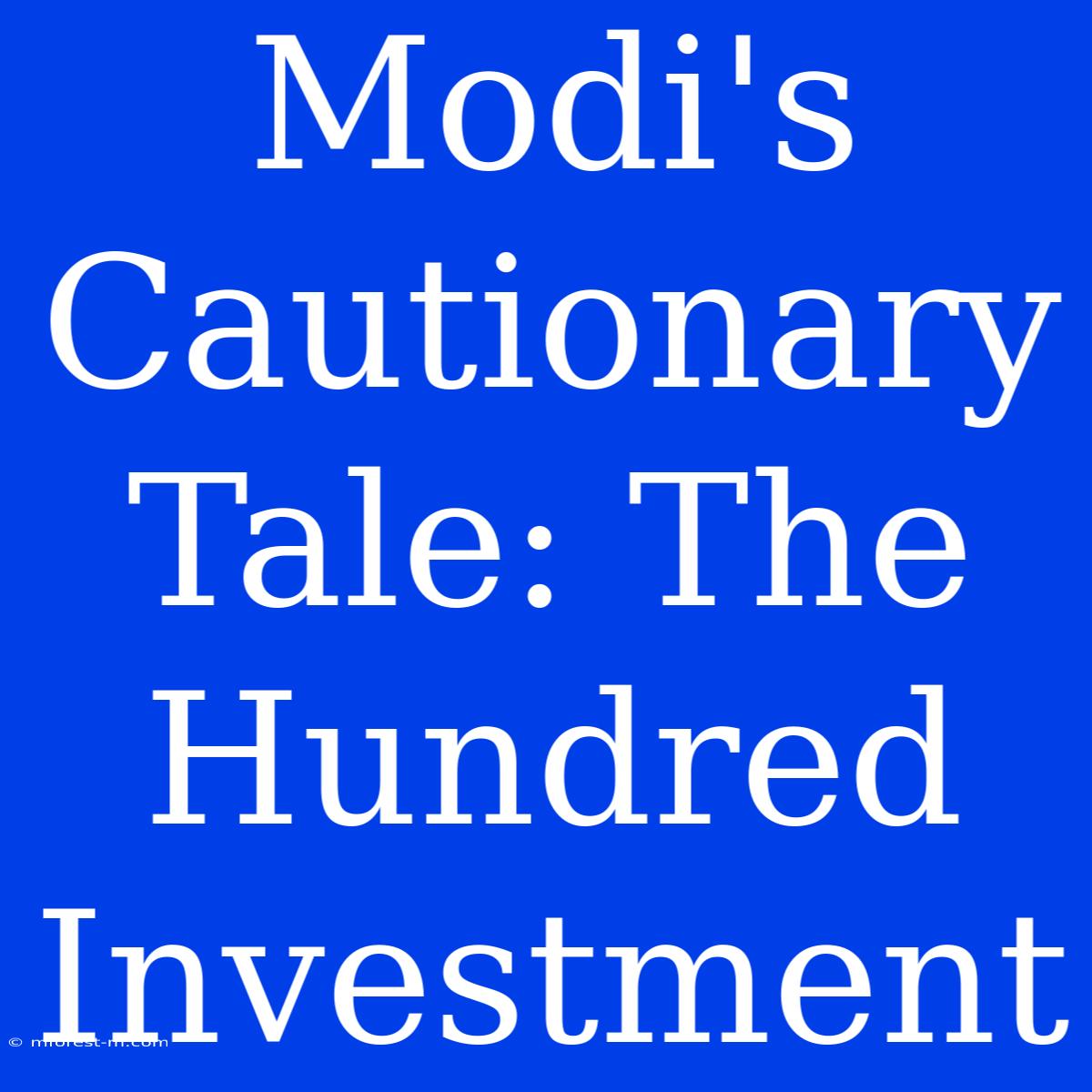 Modi's Cautionary Tale: The Hundred Investment