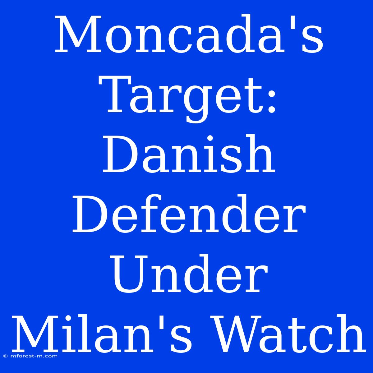 Moncada's Target: Danish Defender Under Milan's Watch