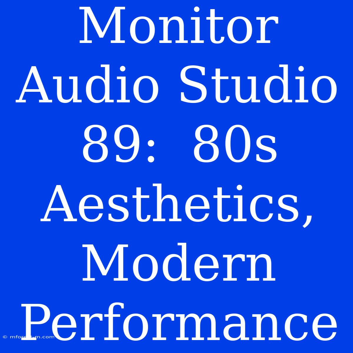 Monitor Audio Studio 89:  80s Aesthetics, Modern Performance