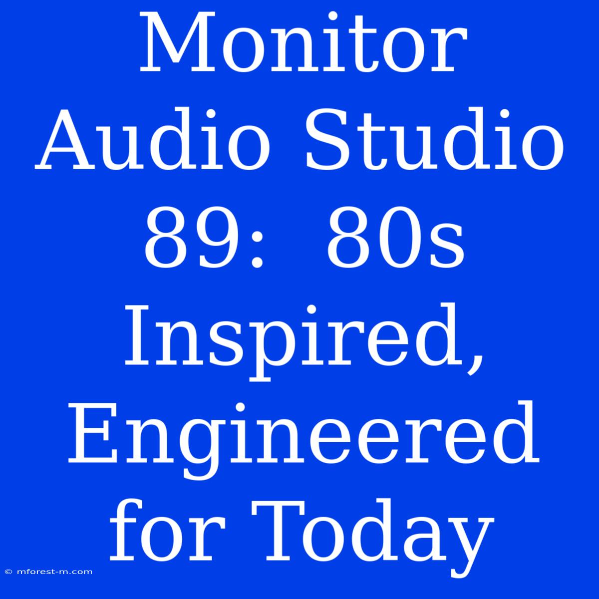 Monitor Audio Studio 89:  80s Inspired, Engineered For Today