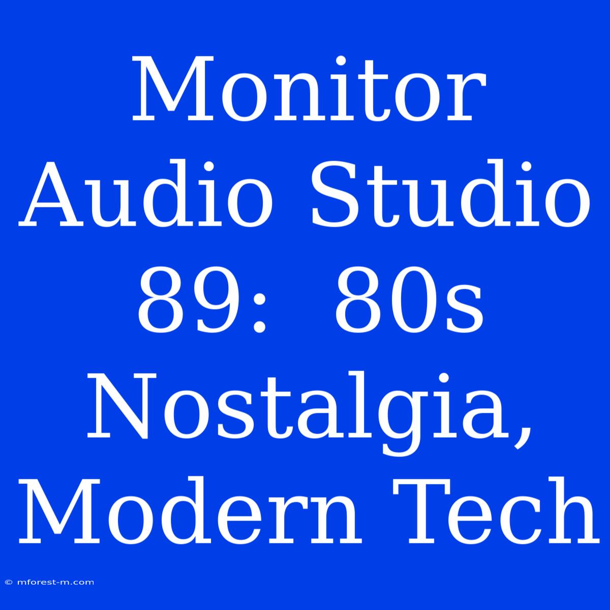 Monitor Audio Studio 89:  80s Nostalgia, Modern Tech