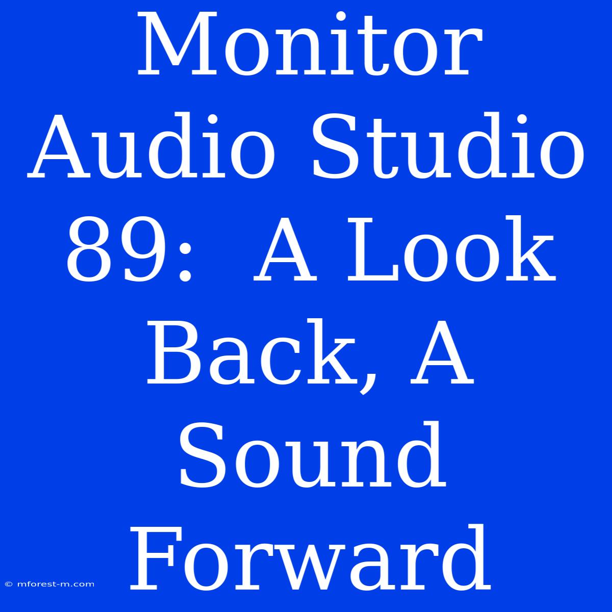 Monitor Audio Studio 89:  A Look Back, A Sound Forward