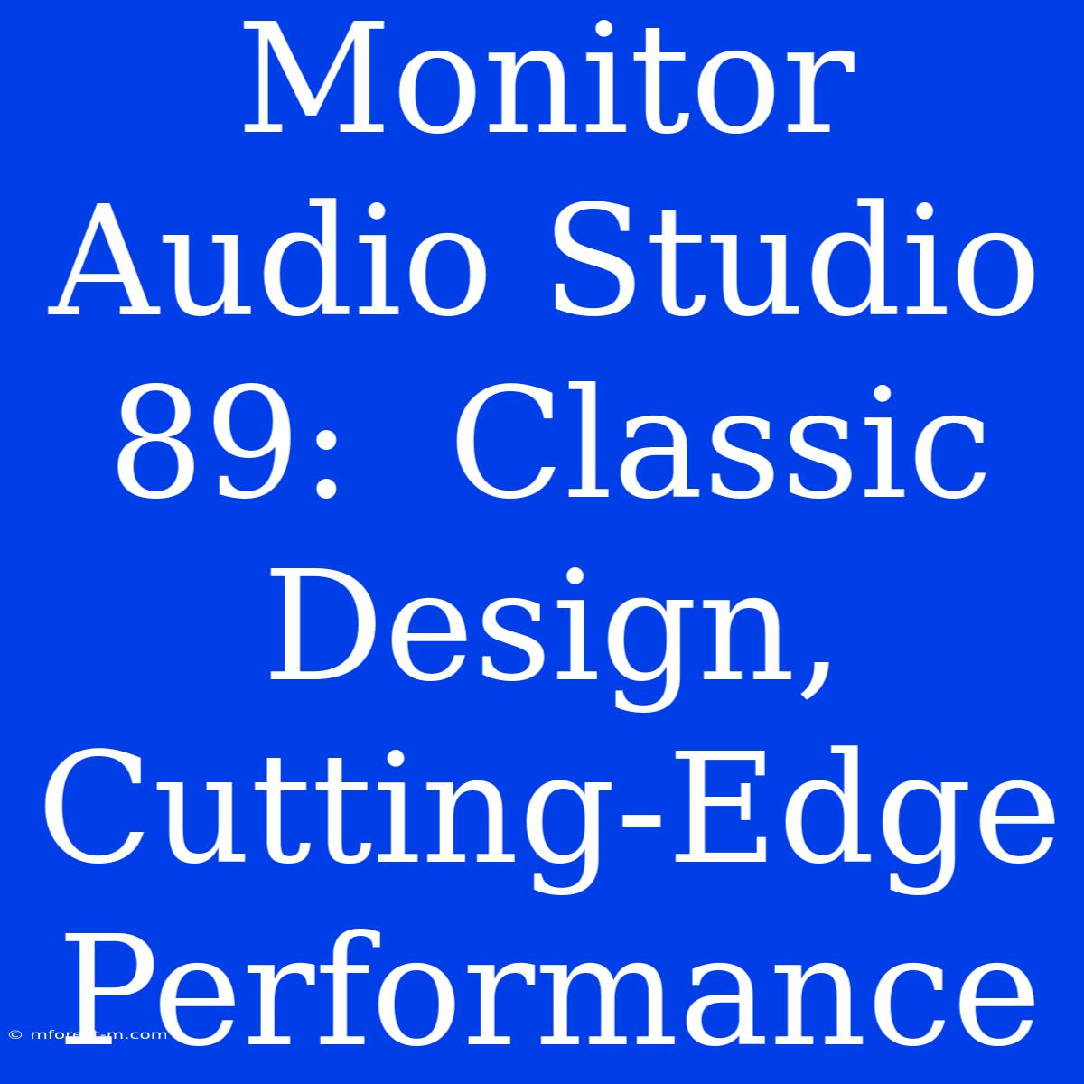 Monitor Audio Studio 89:  Classic Design, Cutting-Edge Performance 