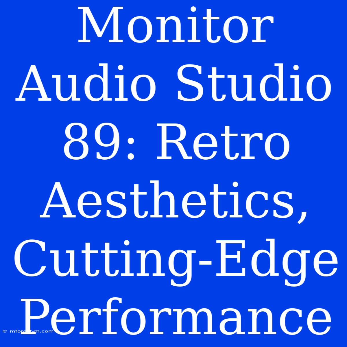 Monitor Audio Studio 89: Retro Aesthetics, Cutting-Edge Performance