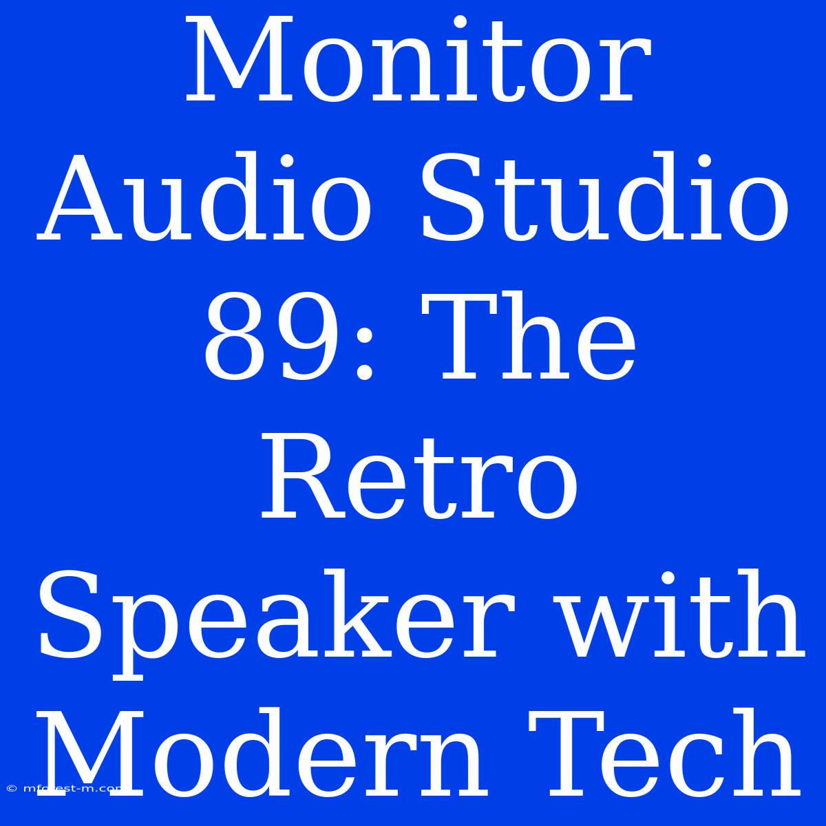 Monitor Audio Studio 89: The Retro Speaker With Modern Tech