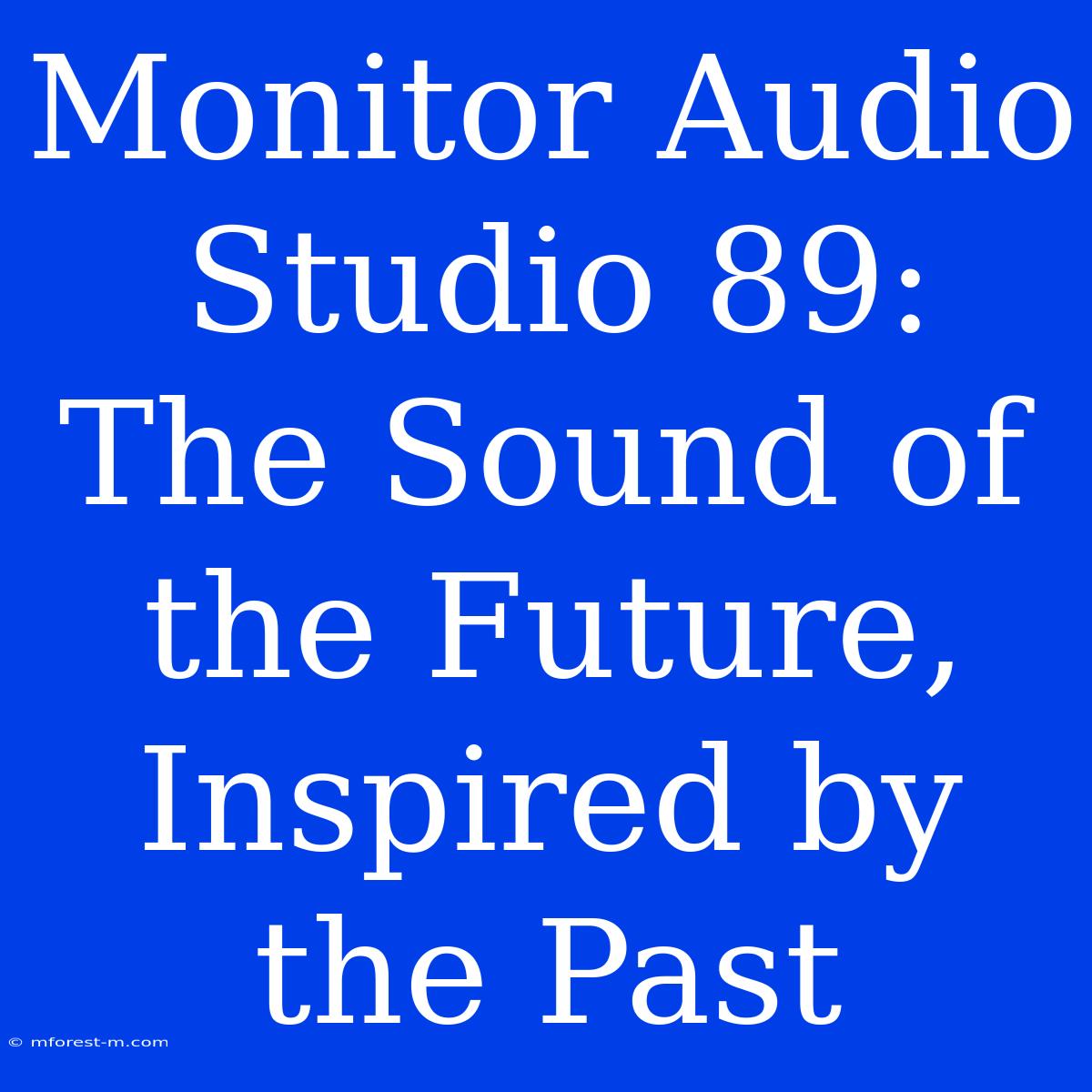 Monitor Audio Studio 89: The Sound Of The Future, Inspired By The Past