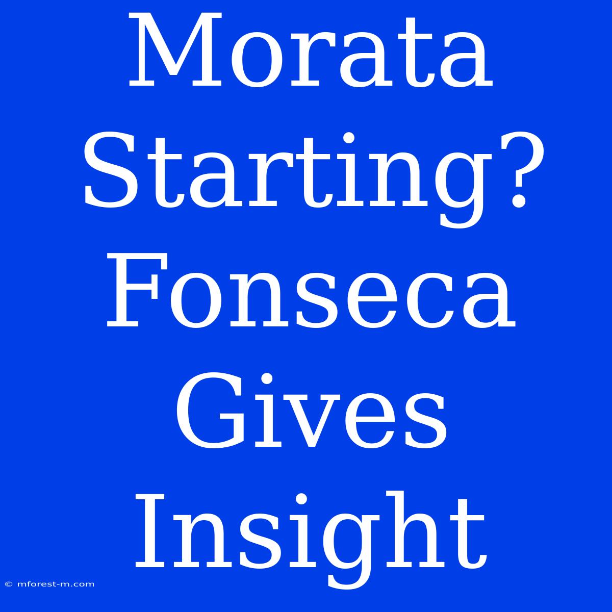 Morata Starting? Fonseca Gives Insight